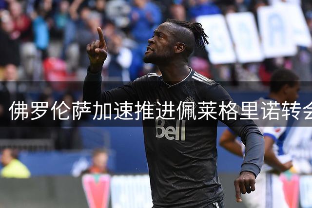 佛罗伦萨加速推进佩莱格里诺转会 尤文退出竞争格局生变
