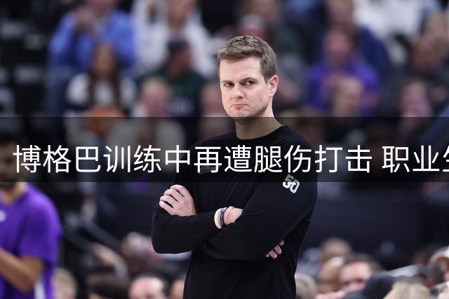 博格巴训练中再遭腿伤打击 职业生涯前景蒙阴影