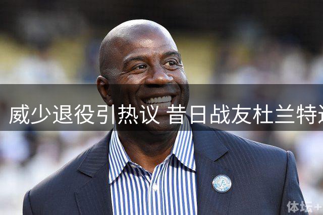 威少退役引热议 昔日战友杜兰特迟来感言触动人心