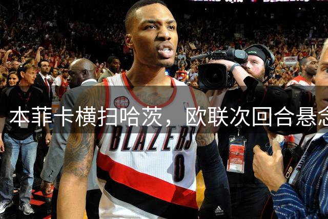 本菲卡横扫哈茨，欧联次回合悬念不大