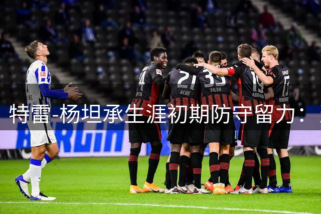 特雷-杨坦承生涯初期防守留力：当时为进攻端保存体能