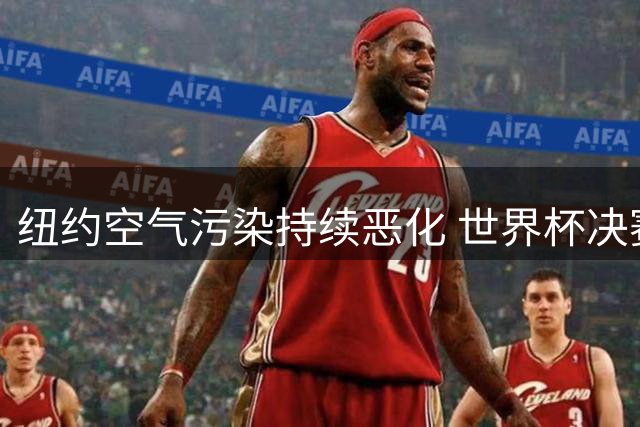 纽约空气污染持续恶化 世界杯决赛前PM2.5超标致健康隐患