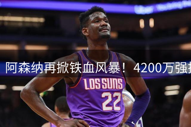 阿森纳再掀铁血风暴！4200万强挖北伦敦死敌队长补强防线